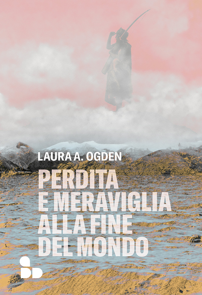 Laura A. Ogden – Perdita e meraviglia alla Fine del Mondo